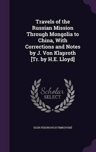 Travels of the Russian Mission Through Mongolia to China, with Corrections and Notes by J. Von Klaproth [Tr. by H.E. Lloyd]