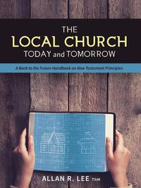 Cover image for The Local Church Today and Tomorrow: A Back to the Future Handbook on New Testament Principles