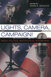 Cover image for Lights, Camera, Campaign!: Media, Politics,and Political Advertising