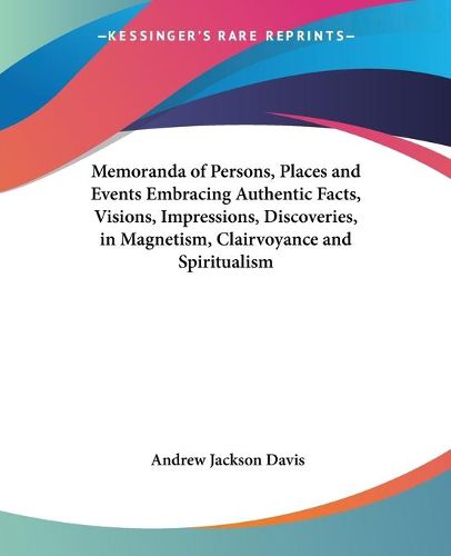 Cover image for Memoranda of Persons, Places and Events Embracing Authentic Facts, Visions, Impressions, Discoveries in Magnetism, Clairvoyance and Spiritualism