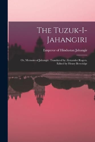 The Tuzuk-i-Jahangiri; or, Memoirs of Jahangir. Translated by Alexander Rogers. Edited by Henry Beveridge