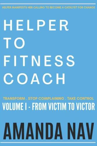 Cover image for Helper to Fitness Coach: Transform. Stop Complaining. Take Control