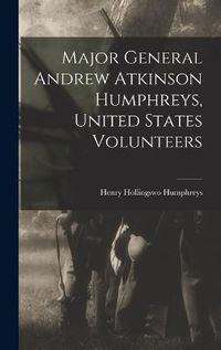 Cover image for Major General Andrew Atkinson Humphreys, United States Volunteers