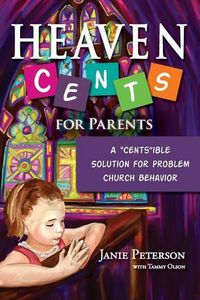 Cover image for Heaven Cents For Parents: A  Cents ible Solution for Problem Church Behavior