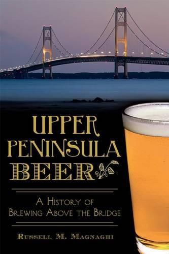 Cover image for Upper Peninsula Beer: A History of Brewing Above the Bridge