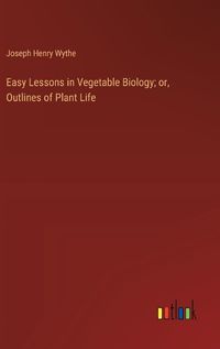 Cover image for Easy Lessons in Vegetable Biology; or, Outlines of Plant Life