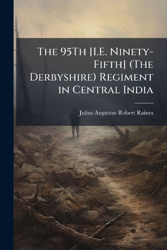 Cover image for The 95th [I.E. Ninety-Fifth] (the Derbyshire) Regiment in Central India