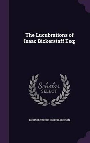 Cover image for The Lucubrations of Isaac Bickerstaff Esq;