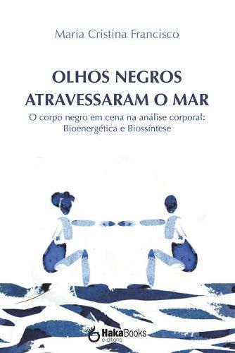 Cover image for Olhos Negros Atravessaram O Mar: O corpo negro em cena na analise corporal: Bioenergetica e Biossintese