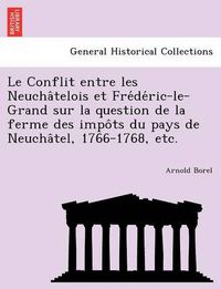 Cover image for Le Conflit Entre Les Neucha Telois Et Fre de Ric-Le-Grand Sur La Question de La Ferme Des Impo Ts Du Pays de Neucha Tel, 1766-1768, Etc.