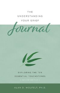 Cover image for The Understanding Your Grief Journal: Exploring the Ten Essential Touchstones