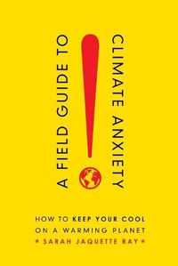 Cover image for A Field Guide to Climate Anxiety: How to Keep Your Cool on a Warming Planet