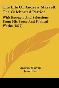 Cover image for The Life of Andrew Marvell, the Celebrated Patriot: With Extracts and Selections from His Prose and Poetical Works (1832)