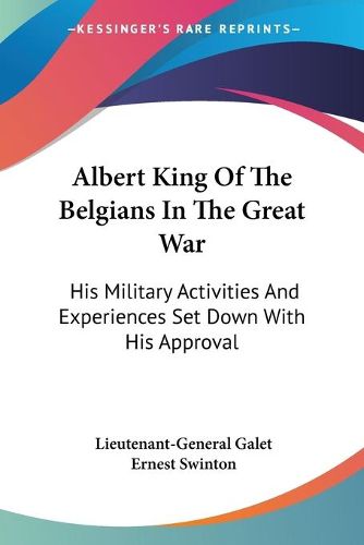 Cover image for Albert King of the Belgians in the Great War: His Military Activities and Experiences Set Down with His Approval