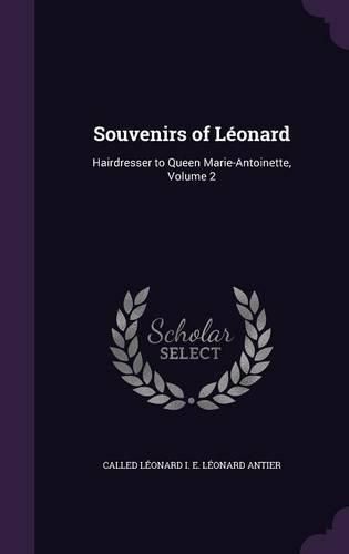 Souvenirs of Leonard: Hairdresser to Queen Marie-Antoinette, Volume 2