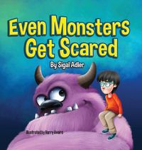 Cover image for Even Monsters Get Scared: Help Kids Overcome their Fears