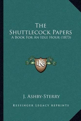 Cover image for The Shuttlecock Papers: A Book for an Idle Hour (1873)