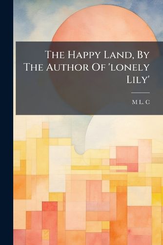 Cover image for The Happy Land, By The Author Of 'lonely Lily'