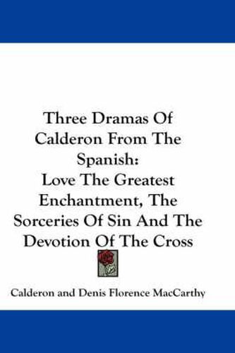 Cover image for Three Dramas of Calderon from the Spanish: Love the Greatest Enchantment, the Sorceries of Sin and the Devotion of the Cross