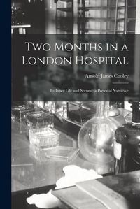 Cover image for Two Months in a London Hospital: Its Inner Life and Scenes: a Personal Narrative