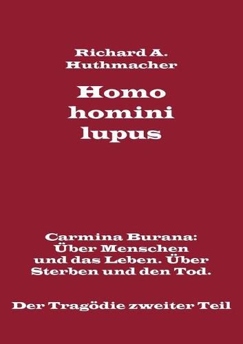 Homo homini lupus. Der Tragoedie zweiter Teil: Carmina Burana: UEber Menschen und das Leben. UEber Sterben und den Tod.