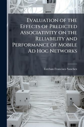 Cover image for Evaluation of the Effects of Predicted Associativity on the Reliability and Performance of Mobile Ad Hoc Networks