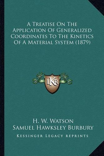 A Treatise on the Application of Generalized Coordinates to a Treatise on the Application of Generalized Coordinates to the Kinetics of a Material System (1879) the Kinetics of a Material System (1879)