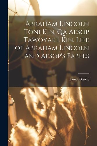 Cover image for Abraham Lincoln toni kin, qa Aesop tawoyake kin. Life of Abraham Lincoln and Aesop's fables