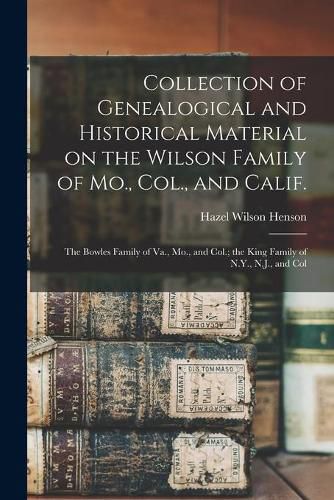 Cover image for Collection of Genealogical and Historical Material on the Wilson Family of Mo., Col., and Calif.; the Bowles Family of Va., Mo., and Col.; the King Family of N.Y., N.J., and Col