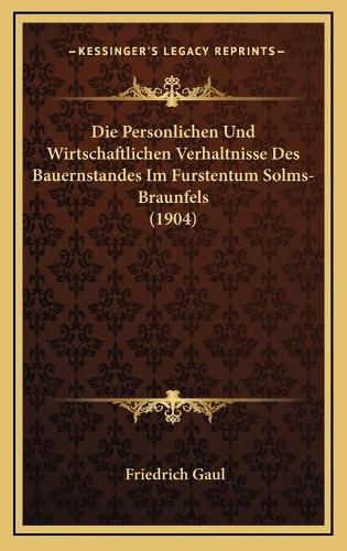 Cover image for Die Personlichen Und Wirtschaftlichen Verhaltnisse Des Bauernstandes Im Furstentum Solms-Braunfels (1904)