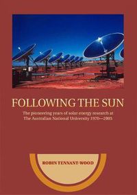 Cover image for Following the Sun: The Pioneering Years of Solar Energy Research at The Australian National University 1970-2005