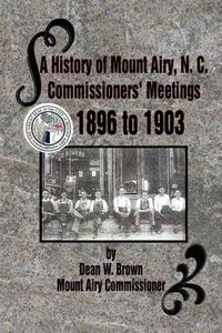 Cover image for A History of Mount Airy, N. C. Commissioners' Meetings 1896 to 1903: Commissioners' Meetings 1896 to 1903