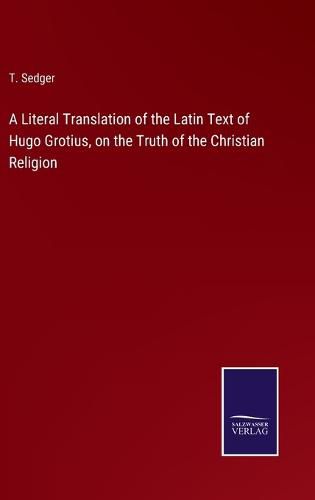 Cover image for A Literal Translation of the Latin Text of Hugo Grotius, on the Truth of the Christian Religion