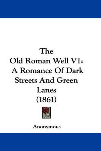 Cover image for The Old Roman Well V1: A Romance of Dark Streets and Green Lanes (1861)