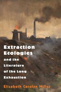 Cover image for Extraction Ecologies and the Literature of the Long Exhaustion