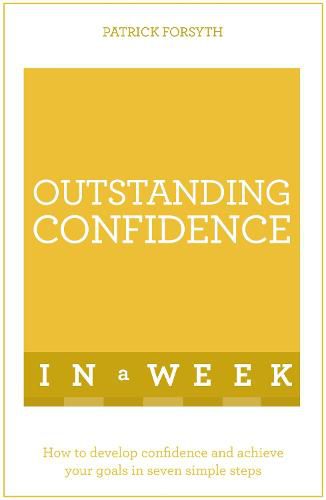 Outstanding Confidence In A Week: How To Develop Confidence And Achieve Your Goals In Seven Simple Steps