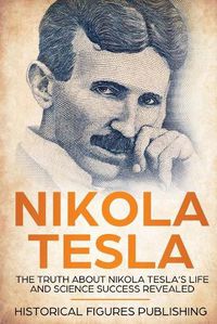 Cover image for Nikola Tesla: The Truth about Nikola Tesla's Life and Science Success Revealed