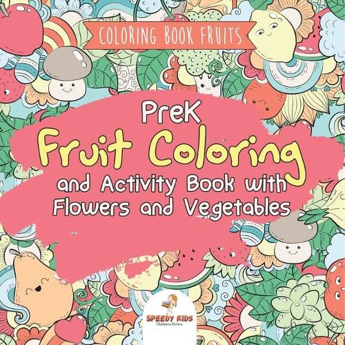 Cover image for Coloring Book Fruits. PreK Fruit Coloring and Activity Book with Flowers and Vegetables. Tummy-licious Natural Produce for Coloring, Drawing and Identification