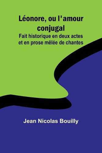 Leonore, ou l'amour conjugal; Fait historique en deux actes et en prose melee de chantes