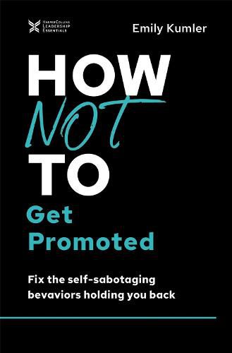 Cover image for How Not to Get Promoted: Fix the Self-Sabotaging Behaviors Holding You Back