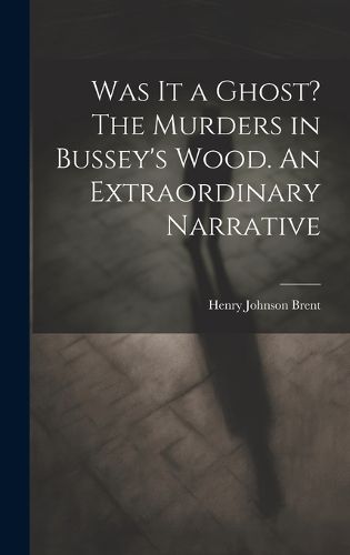 Cover image for Was It a Ghost? The Murders in Bussey's Wood. An Extraordinary Narrative