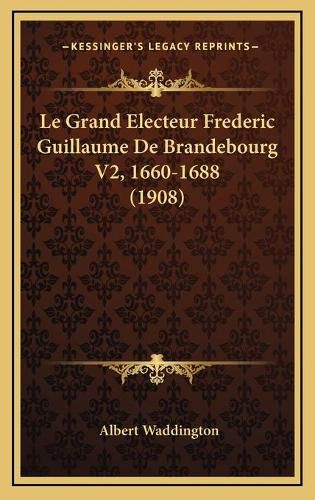 Cover image for Le Grand Electeur Frederic Guillaume de Brandebourg V2, 1660-1688 (1908)