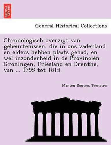 Cover image for Chronologisch Overzigt Van Gebeurtenissen, Die in Ons Vaderland En Elders Hebben Plaats Gehad, En Wel Inzonderheid in de Provincie N Groningen, Friesland En Drenthe, Van ... 1795 Tot 1815.