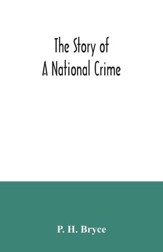 Cover image for The story of a national crime: being an appeal for justice to the Indians of Canada; the wards of the nation, our allies in the Revolutionary War, our brothers-in-arms in the Great War