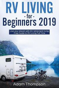 Cover image for RV Living for Beginners 2019: Live Your Dream with RV Retirement Living Prep Guide to Full-Time RV Living