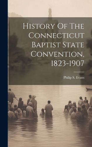 Cover image for History Of The Connecticut Baptist State Convention, 1823-1907