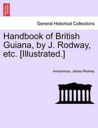 Cover image for Handbook of British Guiana, by J. Rodway, Etc. [Illustrated.]