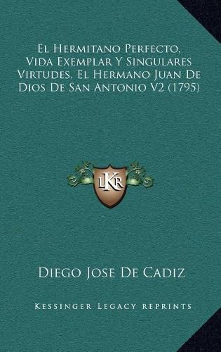 Cover image for El Hermitano Perfecto, Vida Exemplar y Singulares Virtudes, El Hermano Juan de Dios de San Antonio V2 (1795)