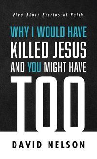 Cover image for Why I Would Have Killed Jesus and You Might Have Too