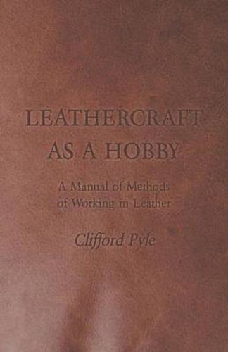 Cover image for Leathercraft As A Hobby - A Manual of Methods of Working in Leather